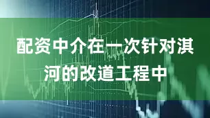 配资中介在一次针对淇河的改道工程中