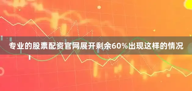 专业的股票配资官网展开剩余60%出现这样的情况